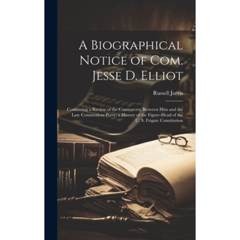 (영문도서) A Biographical Notice of Com. Jesse D. Elliot: Containing a Review of the Controversy Between... Hardcover, Legare Street Press, English, 9781020094200