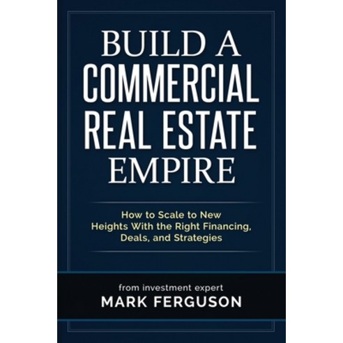 Build a Commercial Real Estate Empire: How to Scale to New Heights With the Right Financing Deals ... Paperback, Independently Published
