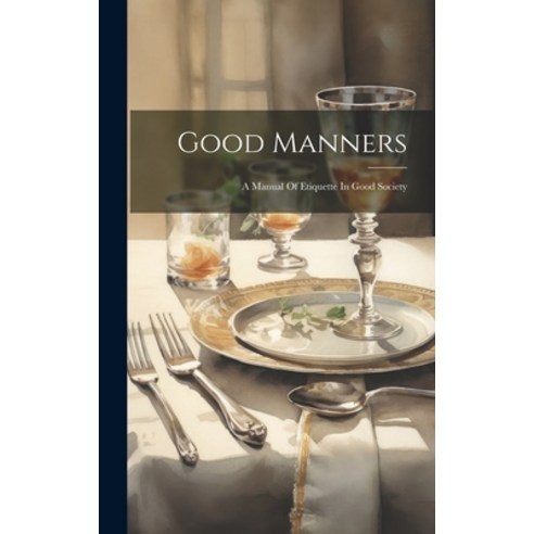 (영문도서) Good Manners: A Manual Of Etiquette In Good Society Hardcover, Legare Street Press, English, 9781021046543