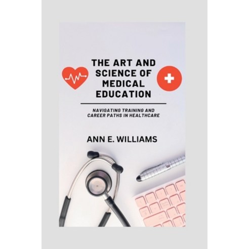 (영문도서) The Art and Science of Medical Education: Navigating Training and Career Paths in Healthcare Paperback, Independently Published, English, 9798378182978