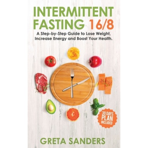 Intermittent Fasting 16/8: A Step-By-Step Guide to Lose Weight Increase Energy and Boost Your Healt... Paperback, Independently Published