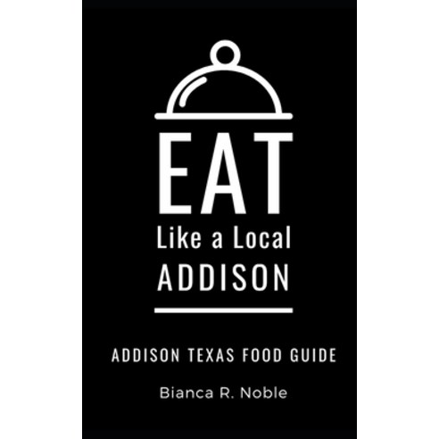 Eat Like a Local- Addison: Addison Texas Food Guide Paperback, Independently Published, English, 9798594574380