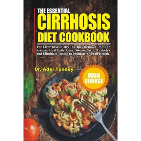 The Essential Cirrhosis Diet Cookbook: The Liver Rescue Meal Recipes to ...