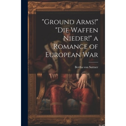 (영문도서) "Ground Arms!" "Die Waffen Nieder!" a Romance of European War Paperback, Legare Street Press, English, 9781022512436