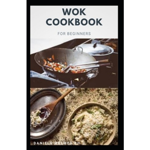 Wok Cookbook for Beginners: Delicious recipes to make your own dishes using primarily the age-old af... Paperback, Independently Published, English, 9798581841808