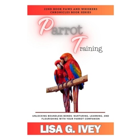 (영문도서) Parrot Training: Unlocking Boundless Bonds: Nurturing Learning and Flourishing with Your Pa... Paperback, Independently Published, English, 9798883399052
