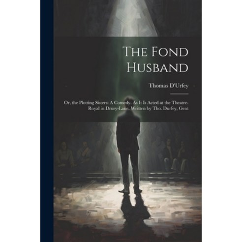 (영문도서) The Fond Husband: Or the Plotting Sisters: A Comedy. As It Is Acted at the Theatre-Royal in ... Paperback, Legare Street Press, English, 9781022056947