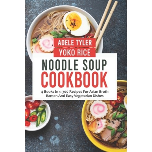 (영문도서) Noodle Soup Cookbook: 4 Books In 1: 300 Recipes For Asian Broth Ramen And Vegetarian Dishes Paperback, Independently Published, English, 9798472239998