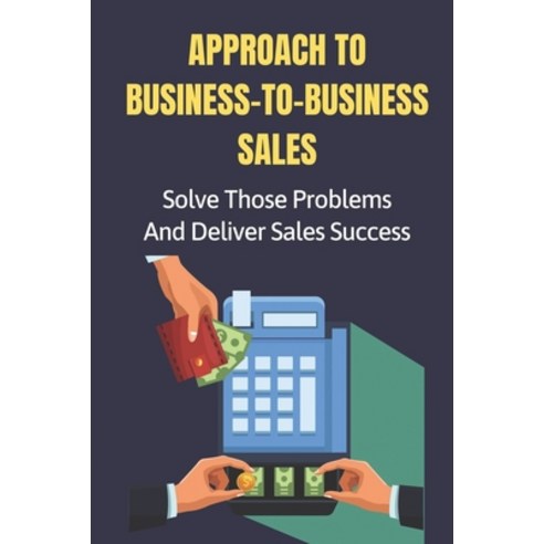 (영문도서) Approach To Business-To-Business Sales: Solve Those Problems And Deliver Sales Success: Keeping Paperback, Independently Published, English, 9798478951399