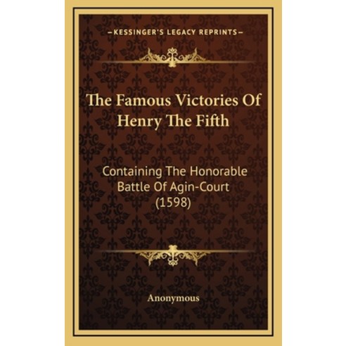 (영문도서) The Famous Victories Of Henry The Fifth: Containing The Honorable Battle Of Agin-Court (1598) Hardcover, Kessinger Publishing, English, 9781168730589