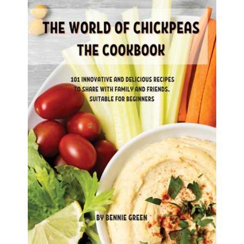 Th&#1045; World of Chickp&#1045;as Th&#1045; Cookbook: 101 Innovativ&#1045; And D&#1045;licious R&#1... Paperback, Bennie Green, English, 9781802857030