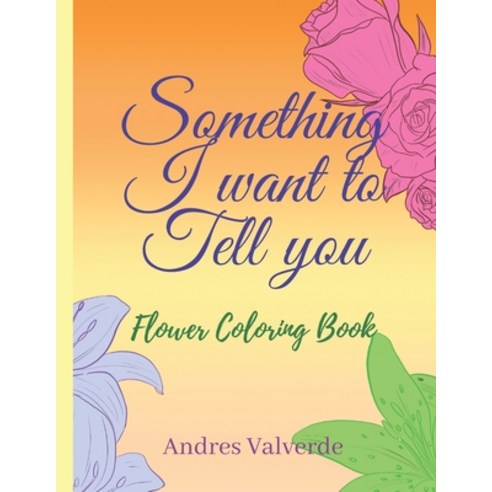 (영문도서) Something I want To Tell You: Flower Coloring Book Paperback, Independently Published, English, 9798749326642