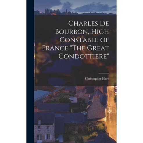 (영문도서) Charles De Bourbon High Constable of France The Great Condottiere Hardcover, Legare Street Press, English, 9781018741468