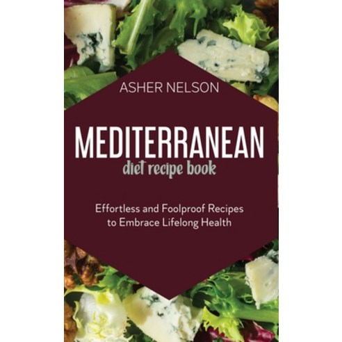 Mediterranean Diet Recipe Book: Effortless and Foolproof Recipes to Embrace Lifelong Health Hardcover, Asher Nelson, English, 9781801741965