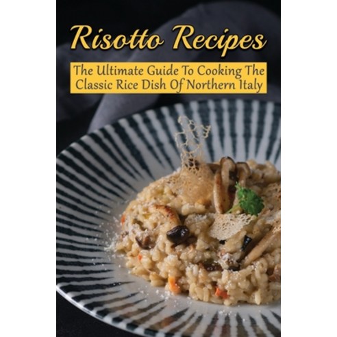 (영문도서) Risotto Recipes: The Ultimate Guide To Cooking The Classic Rice Dish Of Northern Italy: Risot... Paperback, Independently Published, English, 9798532854635