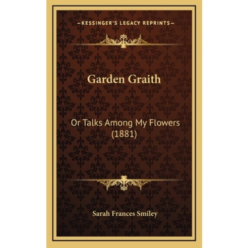 Garden Graith: Or Talks Among My Flowers (1881) Hardcover, Kessinger Publishing