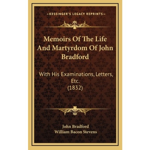 Memoirs Of The Life And Martyrdom Of John Bradford: With His Examinations Letters Etc. (1832) Hardcover, Kessinger Publishing
