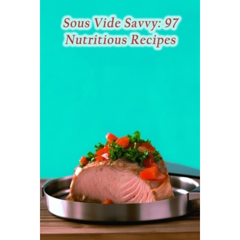 (영문도서) Sous Vide Savvy: 97 Nutritious Recipes Paperback, Independently Published, English, 9798864058039