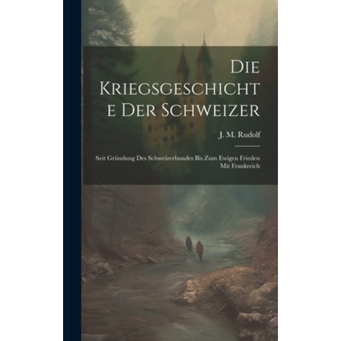 (영문도서) Die Kriegsgeschichte Der Schweizer: Seit Gründung Des Schweizerbundes Bis Zum Ewigen Frieden ... Hardcover, Legare Street Press, English, 9781019658154