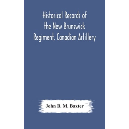 Historical records of the New Brunswick Regiment Canadian Artillery Hardcover, Alpha Edition, English, 9789354177743