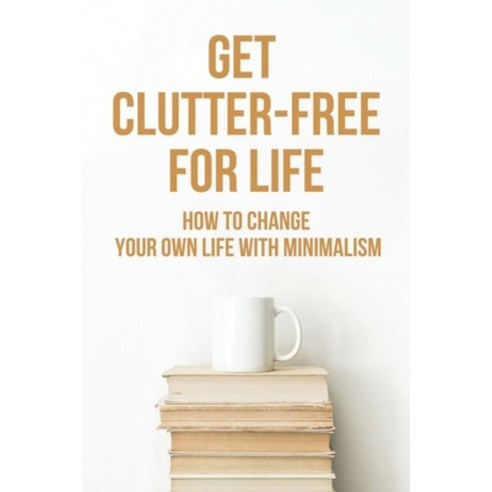 (영문도서) Get Clutter-Free For Life: How To Change Your Own Life With Minimalism: How To Live A Simple ... Paperback, Independently Published, English, 9798522097417