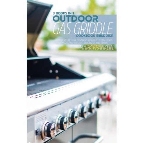 (영문도서) Outdoor Gas Griddle Cookbook Bible 2021: 3 Books in 1: Standout Recipes for Beginners to Amaz... Hardcover, Mark Franklin, English, 9781802896503