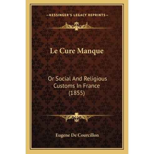 Le Cure Manque: Or Social And Religious Customs In France (1855) Paperback, Kessinger Publishing