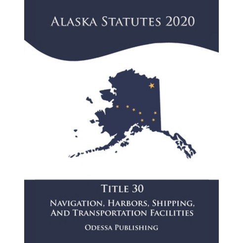 Alaska Statutes 2020 Title 30 Navigation Harbors Shipping And Transportation Facilities Paperback, Independently Published