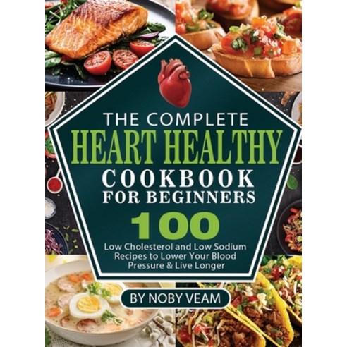(영문도서) The Complete Heart Healthy Cookbook for Beginners: 100 Low Cholesterol and Low Sodium Recipes... Hardcover, Kolira Funce, English, 9781804141045