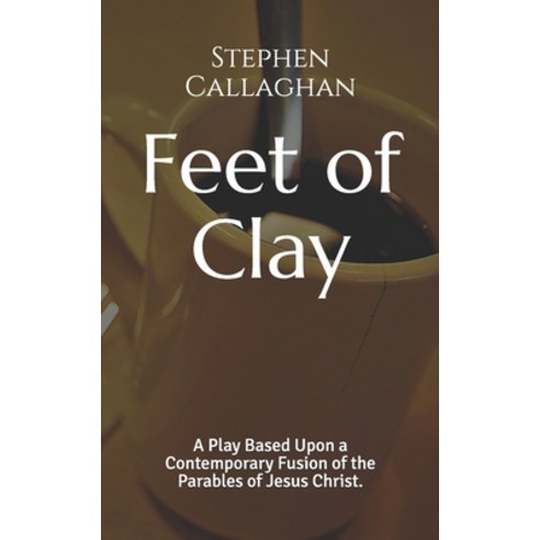 Feet of Clay: A Contemporary Fusion of the Parables Paperback, Independently Published, English, 9798648053533