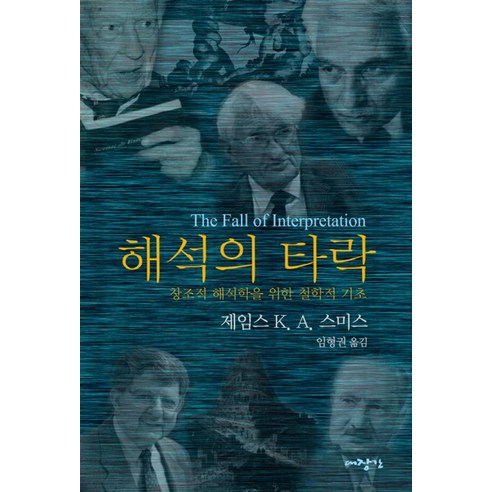 해석의 타락:창조적 해석학을 위한 철학적 기초, 대장간, 제임스 K .A. 스미스 저/임형권 역