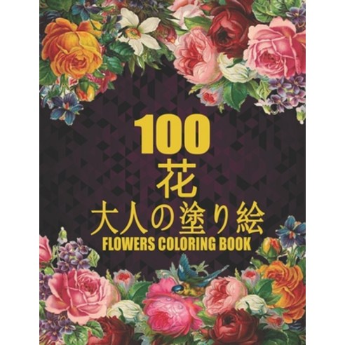 100 &#33457; Flowers &#22823;&#20154;&#12398;&#22615;&#12426;&#32117; Coloring Book: &#33457;&#12398... Paperback, Independently Published, English, 9798597784182