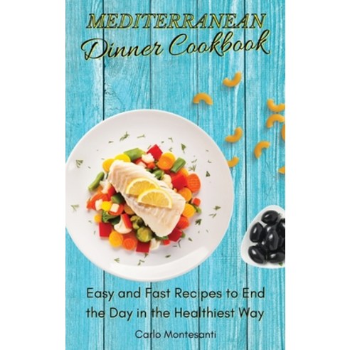 (영문도서) Mediterranean Dinner Cookbook: Easy and fast recipes to end the day in the Healthiest way Hardcover, Carlo Montesanti, English, 9781802773033