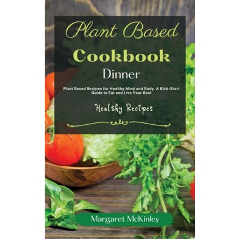 (영문도서) Plant Based Diet Cookbook - Dinner Recipes: Plant Based Recipes for Healthy Mind and Body. A ... Hardcover, Healthy Recipes, English, 9781801884839