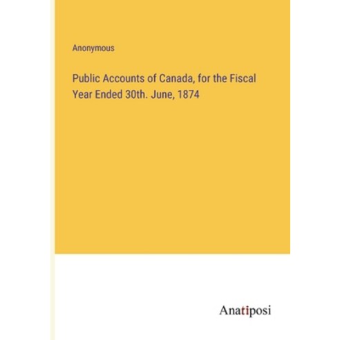 (영문도서) Public Accounts of Canada for the Fiscal Year Ended 30th. June 1874 Paperback, Anatiposi Verlag, English, 9783382831516
