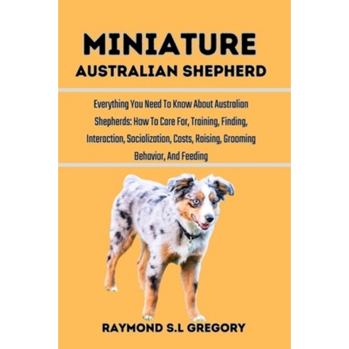 (영문도서) Miniature Australian Shepherd: Everything You Need To Know About Australian Shepherds: How To... Paperback, Independently Published, English, 9798872723011