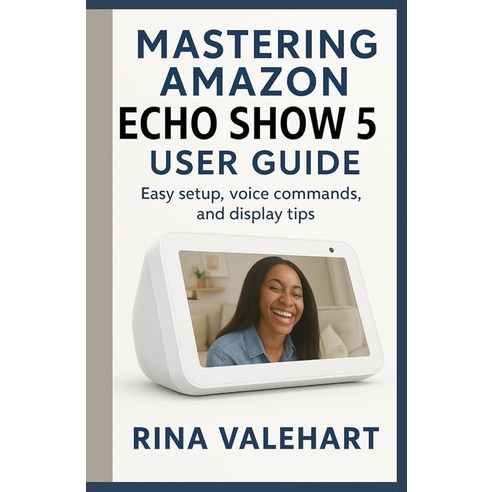Mastering Amazon Echo Show 5 User Guide: Easy setup voice commands and ...