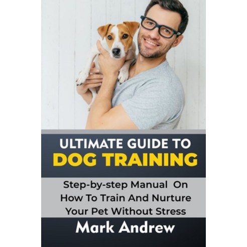 Ultimate Guide to Dog Training: Step-by-step Manual On How To Train And Nurture Your Pet Without Stress Paperback, Independently Published, English, 9798747073968