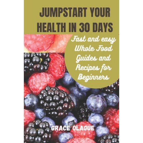 (영문도서) JUMPSTART YOUR HEALTH IN 30 DAYs: Fast and easy Whole Food Guides and Recipes for Beginners Paperback, Independently Published, English, 9798869952103
