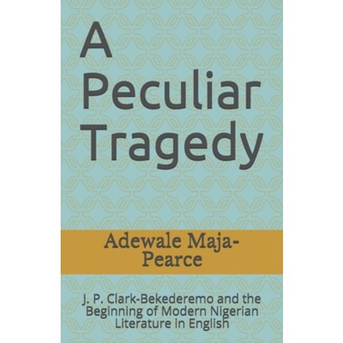 A Peculiar Tragedy: J. P. Clark-Bekederemo and the Beginning of Modern Nigerian Literature in English Paperback, Createspace Independent Publishing Platform