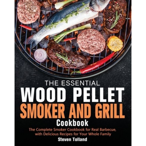 The Essential Wood Pellet Smoker and Grill Cookbook: The Complete Smoker Cookbook for Real Barbecue ... Paperback, Steven Tolland