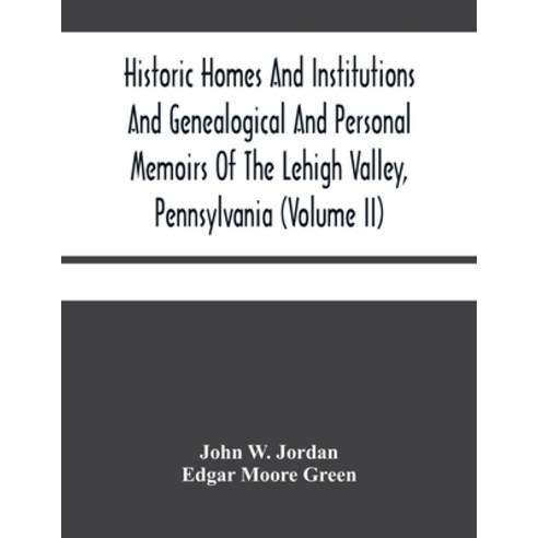 Historic Homes And Institutions And Genealogical And Personal Memoirs Of The Lehigh Valley Pennsylv... Paperback, Alpha Edition, English, 9789354480089