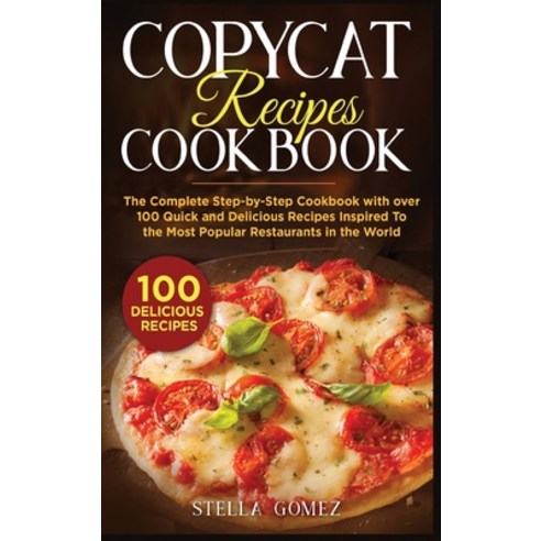 Copycat Recipes Cookbook: The Complete Step-by-Step Cookbook with over 100 Quick and Delicious Recip... Hardcover, Stella Gomez, English, 9781802669831