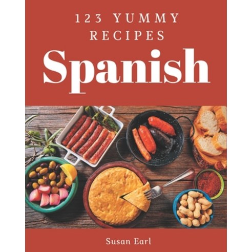 123 Yummy Spanish Recipes: Start a New Cooking Chapter with Yummy Spanish Cookbook! Paperback, Independently Published