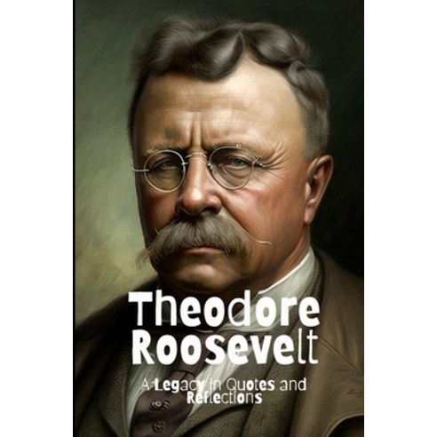 (영문도서) Theodore Roosevelt: A Legacy in Quotes and Reflections Paperback, Independently Published, English, 9798387691676