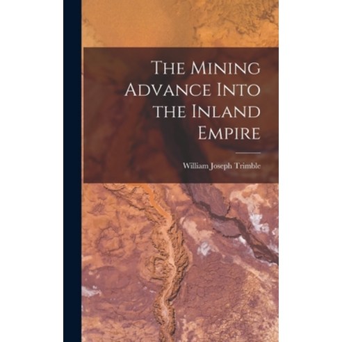 (영문도서) The Mining Advance Into the Inland Empire Hardcover, Legare Street Press, English, 9781017944730