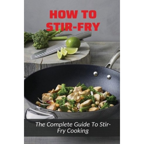 (영문도서) How To Stir-Fry: The Complete Guide To Stir-Fry Cooking: Stir-Fry Cookbook Paperback, Independently Published, English, 9798532253735