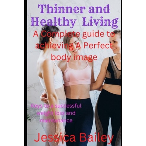 (영문도서) Thinner and Healthy Living: A Complete Guide To Achieving A Perfect Body Image Paperback, Independently Published, English, 9798378571369