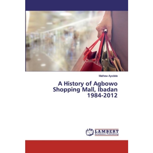 A History of Agbowo Shopping Mall Ibadan 1984-2012 Paperback, LAP Lambert Academic Publishing