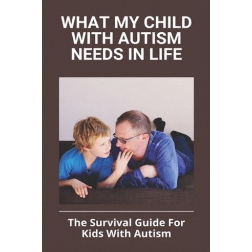 What My Child With Autism Needs In Life: The Survival Guide For Kids With Autism: Autistic Child Beh... Paperback, Independently Published, English, 9798748645379